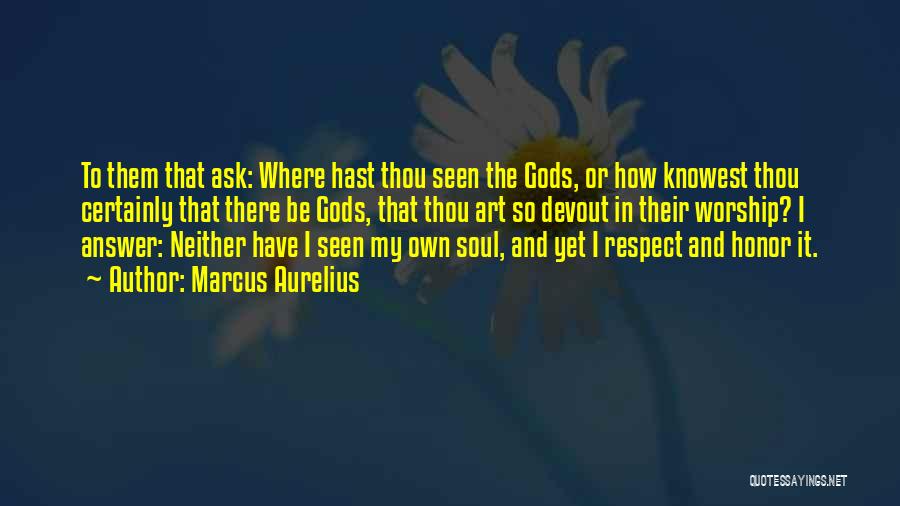 Marcus Aurelius Quotes: To Them That Ask: Where Hast Thou Seen The Gods, Or How Knowest Thou Certainly That There Be Gods, That