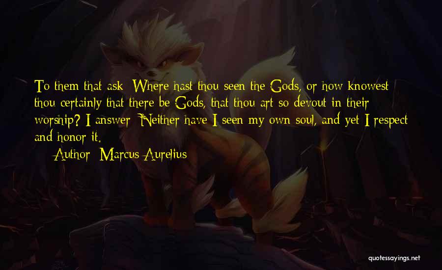 Marcus Aurelius Quotes: To Them That Ask: Where Hast Thou Seen The Gods, Or How Knowest Thou Certainly That There Be Gods, That