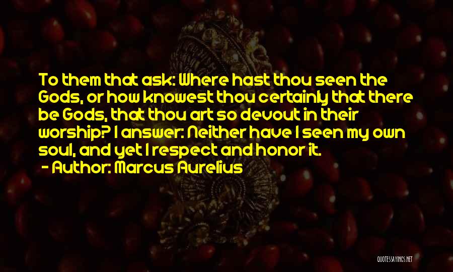 Marcus Aurelius Quotes: To Them That Ask: Where Hast Thou Seen The Gods, Or How Knowest Thou Certainly That There Be Gods, That