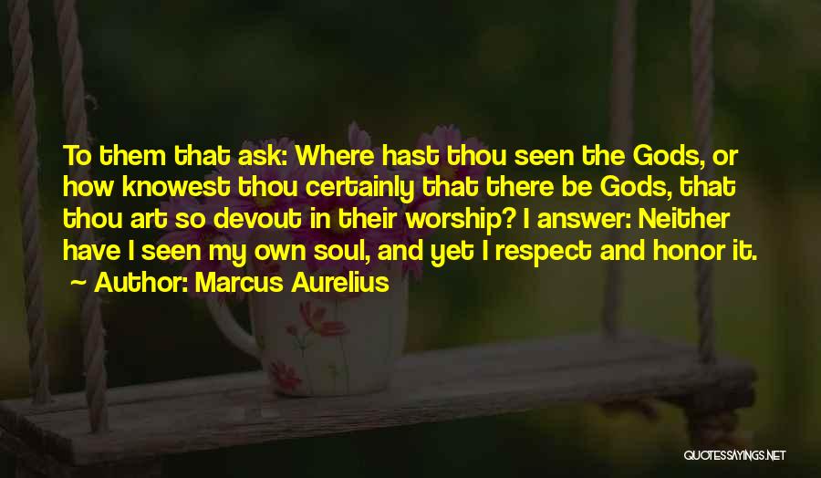 Marcus Aurelius Quotes: To Them That Ask: Where Hast Thou Seen The Gods, Or How Knowest Thou Certainly That There Be Gods, That