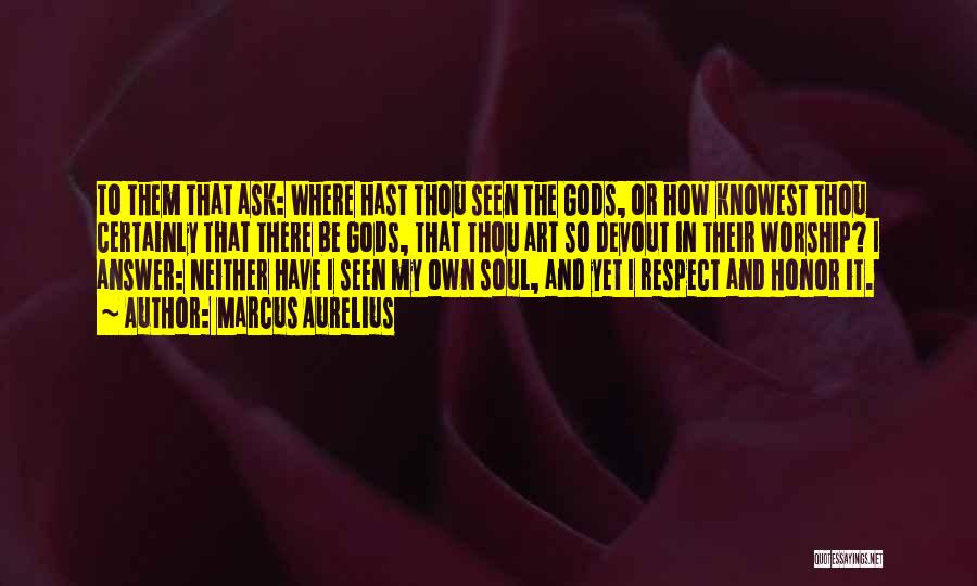 Marcus Aurelius Quotes: To Them That Ask: Where Hast Thou Seen The Gods, Or How Knowest Thou Certainly That There Be Gods, That