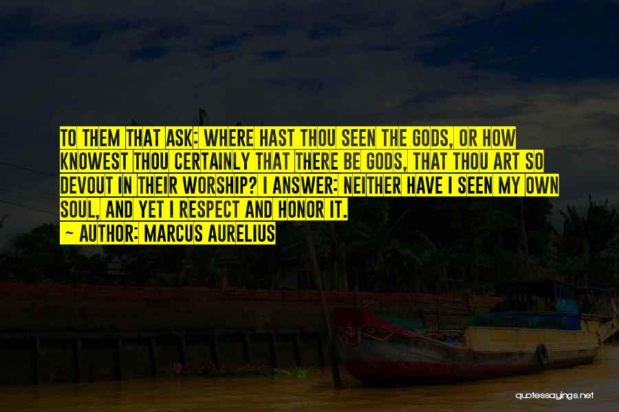 Marcus Aurelius Quotes: To Them That Ask: Where Hast Thou Seen The Gods, Or How Knowest Thou Certainly That There Be Gods, That