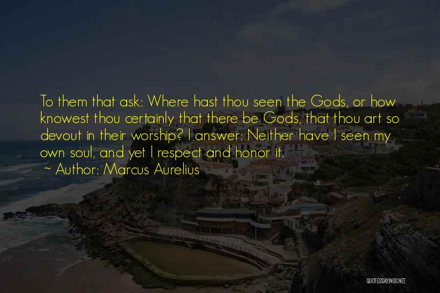 Marcus Aurelius Quotes: To Them That Ask: Where Hast Thou Seen The Gods, Or How Knowest Thou Certainly That There Be Gods, That