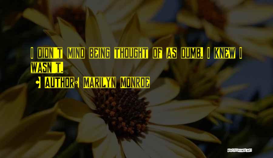 Marilyn Monroe Quotes: I Didn't Mind Being Thought Of As Dumb. I Knew I Wasn't.