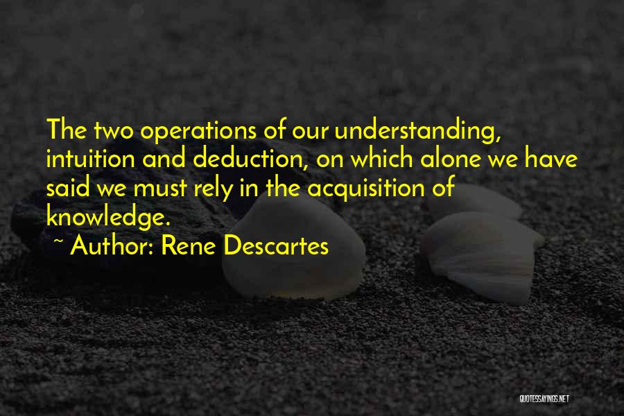 Rene Descartes Quotes: The Two Operations Of Our Understanding, Intuition And Deduction, On Which Alone We Have Said We Must Rely In The