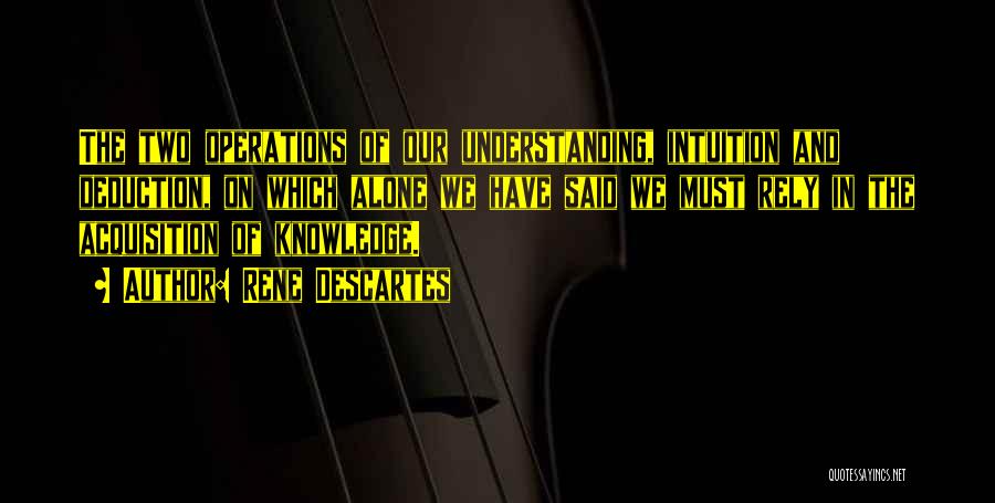 Rene Descartes Quotes: The Two Operations Of Our Understanding, Intuition And Deduction, On Which Alone We Have Said We Must Rely In The