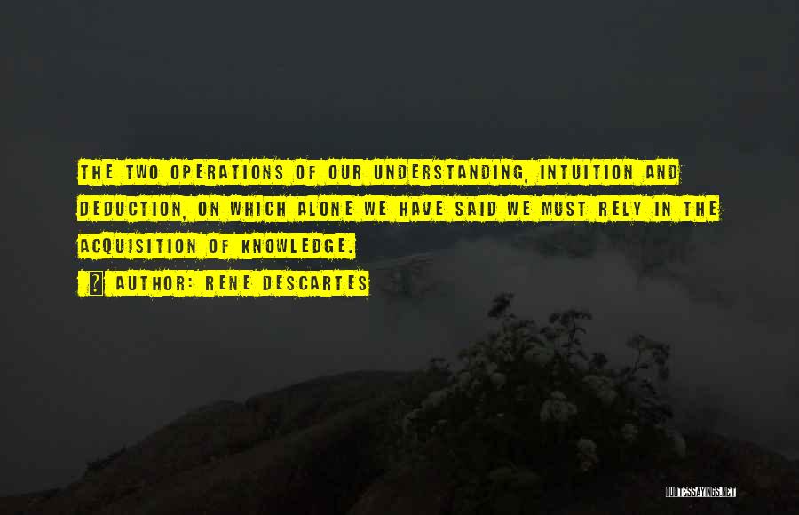 Rene Descartes Quotes: The Two Operations Of Our Understanding, Intuition And Deduction, On Which Alone We Have Said We Must Rely In The