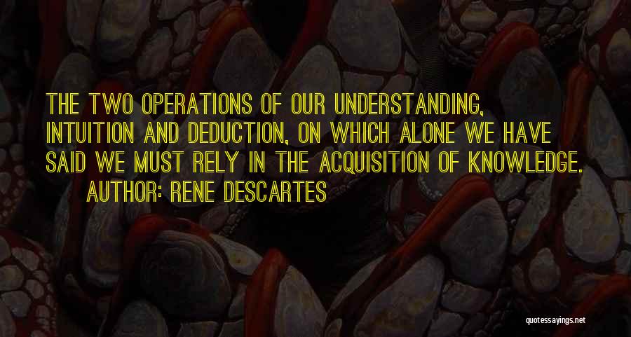 Rene Descartes Quotes: The Two Operations Of Our Understanding, Intuition And Deduction, On Which Alone We Have Said We Must Rely In The