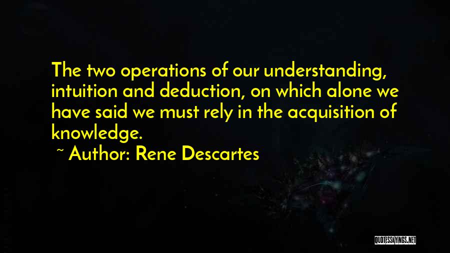Rene Descartes Quotes: The Two Operations Of Our Understanding, Intuition And Deduction, On Which Alone We Have Said We Must Rely In The
