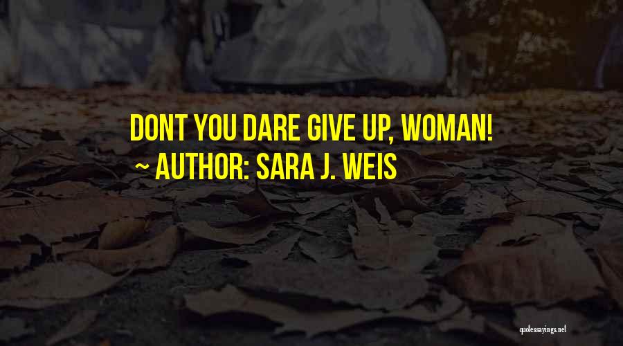 Sara J. Weis Quotes: Dont You Dare Give Up, Woman!