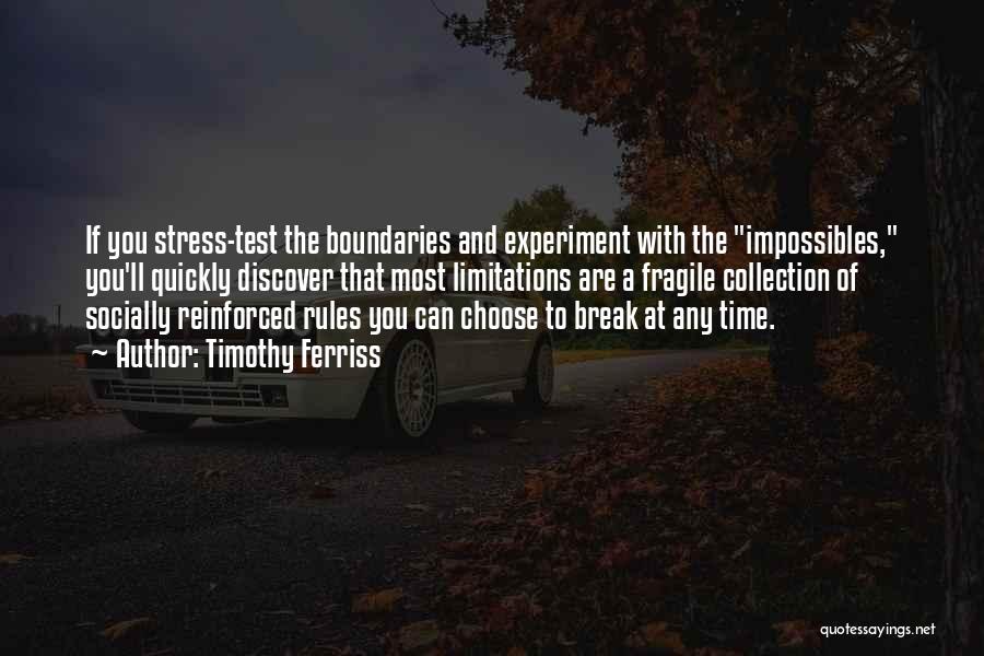 Timothy Ferriss Quotes: If You Stress-test The Boundaries And Experiment With The Impossibles, You'll Quickly Discover That Most Limitations Are A Fragile Collection