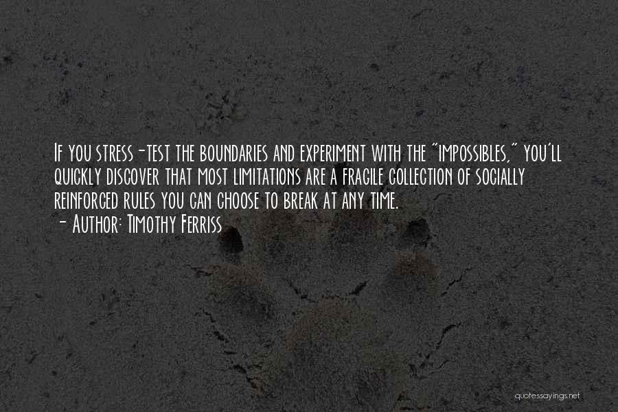 Timothy Ferriss Quotes: If You Stress-test The Boundaries And Experiment With The Impossibles, You'll Quickly Discover That Most Limitations Are A Fragile Collection