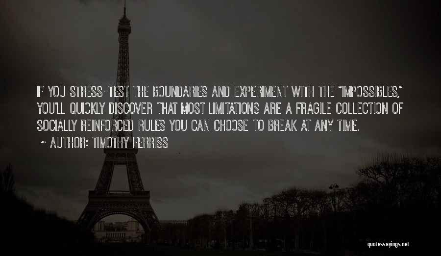 Timothy Ferriss Quotes: If You Stress-test The Boundaries And Experiment With The Impossibles, You'll Quickly Discover That Most Limitations Are A Fragile Collection