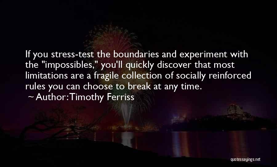 Timothy Ferriss Quotes: If You Stress-test The Boundaries And Experiment With The Impossibles, You'll Quickly Discover That Most Limitations Are A Fragile Collection