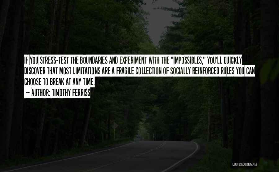 Timothy Ferriss Quotes: If You Stress-test The Boundaries And Experiment With The Impossibles, You'll Quickly Discover That Most Limitations Are A Fragile Collection