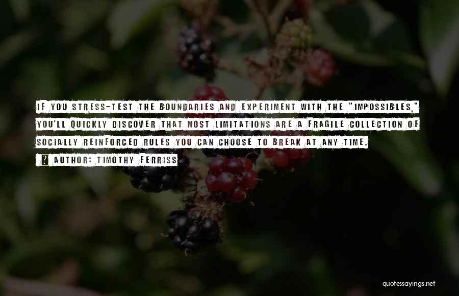 Timothy Ferriss Quotes: If You Stress-test The Boundaries And Experiment With The Impossibles, You'll Quickly Discover That Most Limitations Are A Fragile Collection