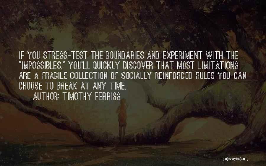 Timothy Ferriss Quotes: If You Stress-test The Boundaries And Experiment With The Impossibles, You'll Quickly Discover That Most Limitations Are A Fragile Collection