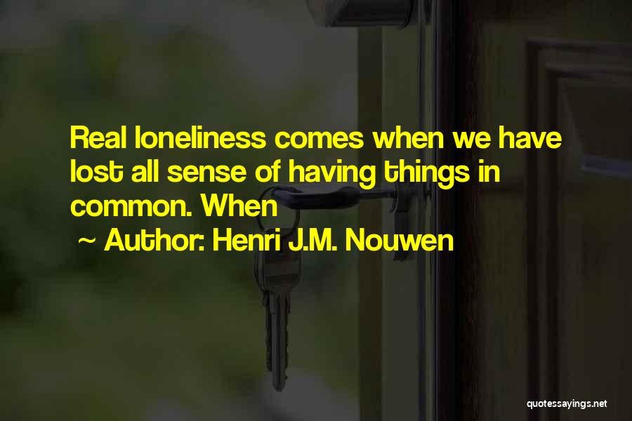 Henri J.M. Nouwen Quotes: Real Loneliness Comes When We Have Lost All Sense Of Having Things In Common. When