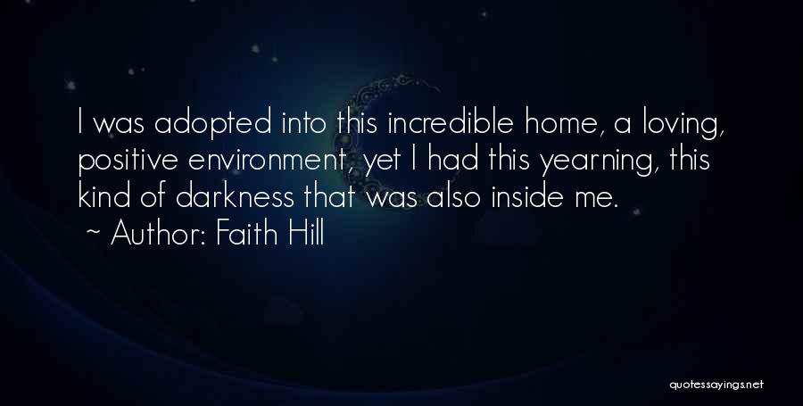 Faith Hill Quotes: I Was Adopted Into This Incredible Home, A Loving, Positive Environment, Yet I Had This Yearning, This Kind Of Darkness