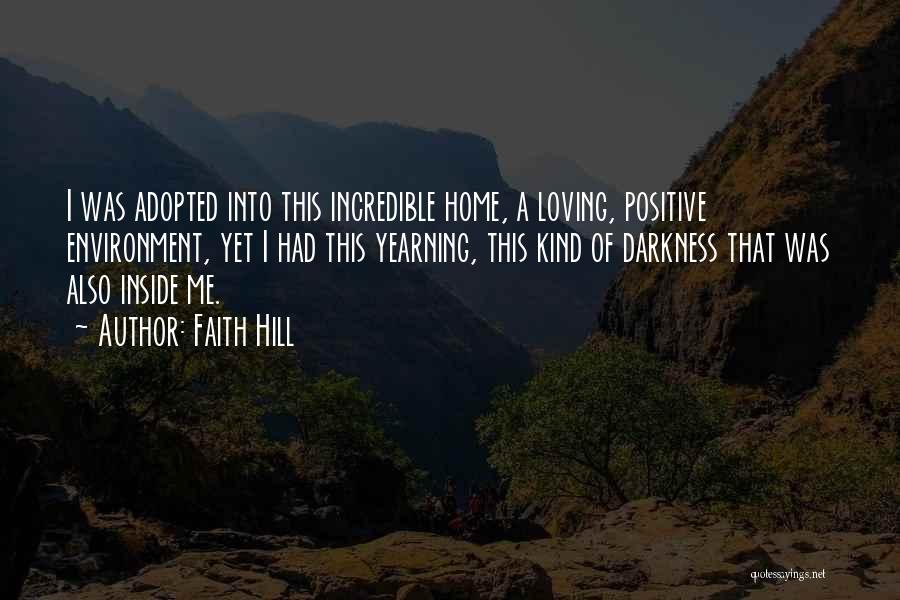 Faith Hill Quotes: I Was Adopted Into This Incredible Home, A Loving, Positive Environment, Yet I Had This Yearning, This Kind Of Darkness