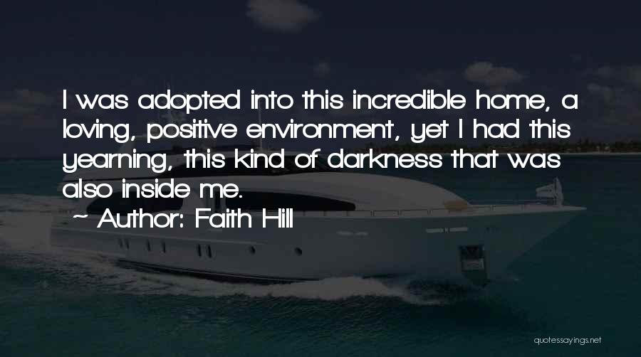 Faith Hill Quotes: I Was Adopted Into This Incredible Home, A Loving, Positive Environment, Yet I Had This Yearning, This Kind Of Darkness