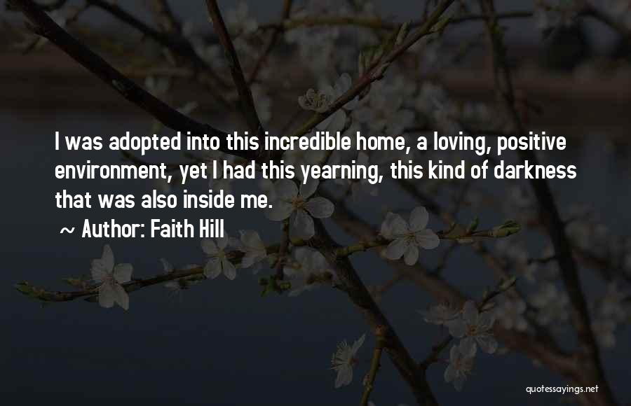 Faith Hill Quotes: I Was Adopted Into This Incredible Home, A Loving, Positive Environment, Yet I Had This Yearning, This Kind Of Darkness