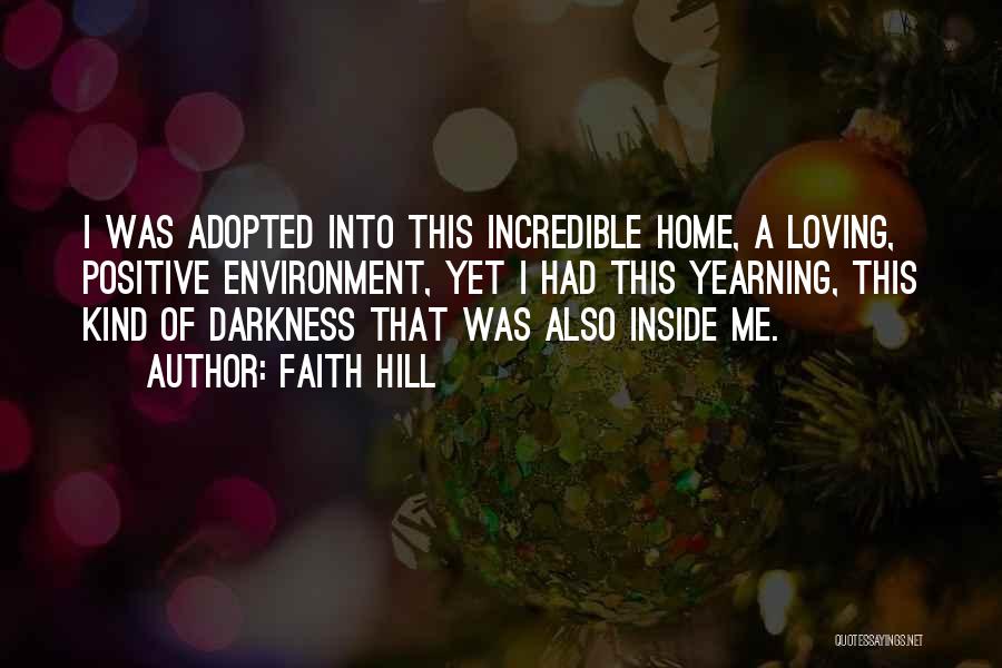 Faith Hill Quotes: I Was Adopted Into This Incredible Home, A Loving, Positive Environment, Yet I Had This Yearning, This Kind Of Darkness