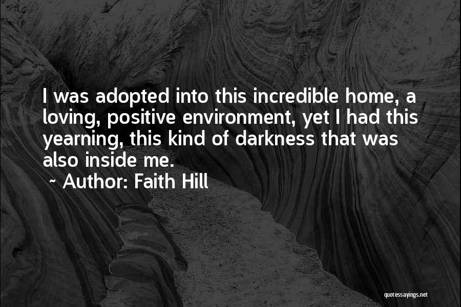 Faith Hill Quotes: I Was Adopted Into This Incredible Home, A Loving, Positive Environment, Yet I Had This Yearning, This Kind Of Darkness