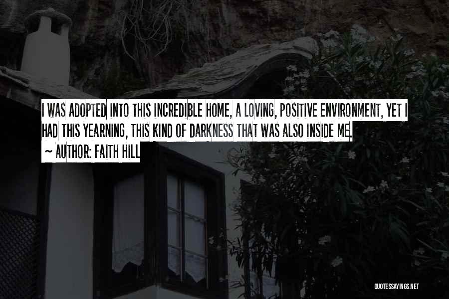 Faith Hill Quotes: I Was Adopted Into This Incredible Home, A Loving, Positive Environment, Yet I Had This Yearning, This Kind Of Darkness