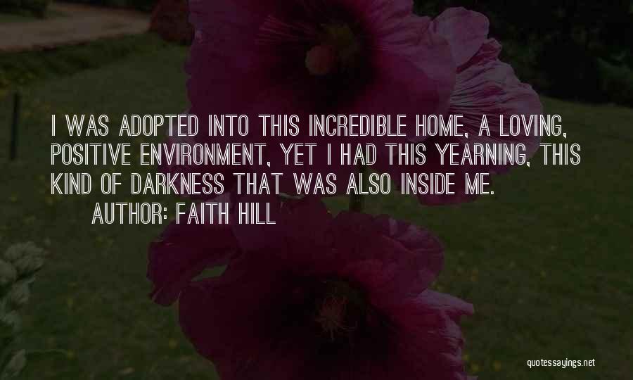 Faith Hill Quotes: I Was Adopted Into This Incredible Home, A Loving, Positive Environment, Yet I Had This Yearning, This Kind Of Darkness