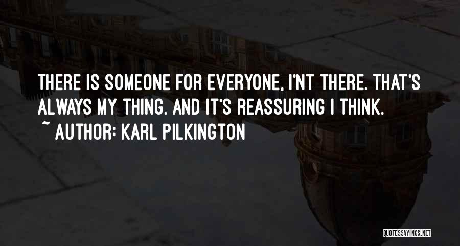 Karl Pilkington Quotes: There Is Someone For Everyone, I'nt There. That's Always My Thing. And It's Reassuring I Think.