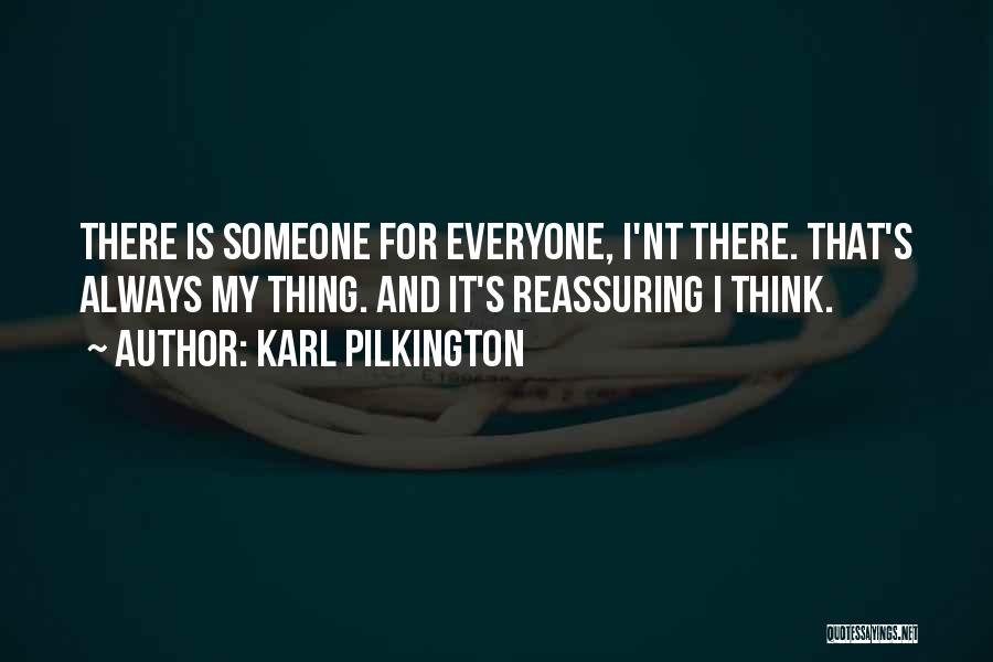 Karl Pilkington Quotes: There Is Someone For Everyone, I'nt There. That's Always My Thing. And It's Reassuring I Think.