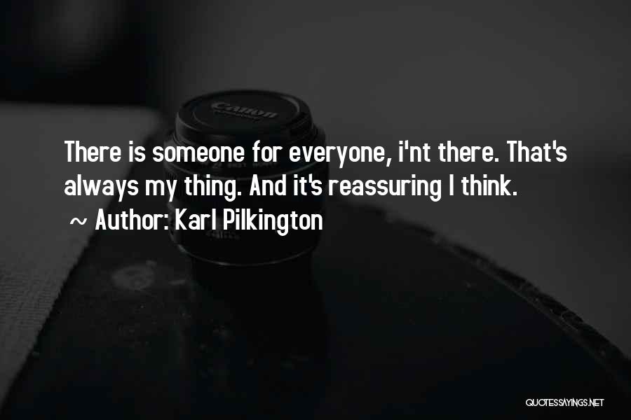 Karl Pilkington Quotes: There Is Someone For Everyone, I'nt There. That's Always My Thing. And It's Reassuring I Think.