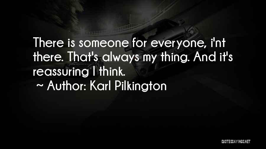 Karl Pilkington Quotes: There Is Someone For Everyone, I'nt There. That's Always My Thing. And It's Reassuring I Think.