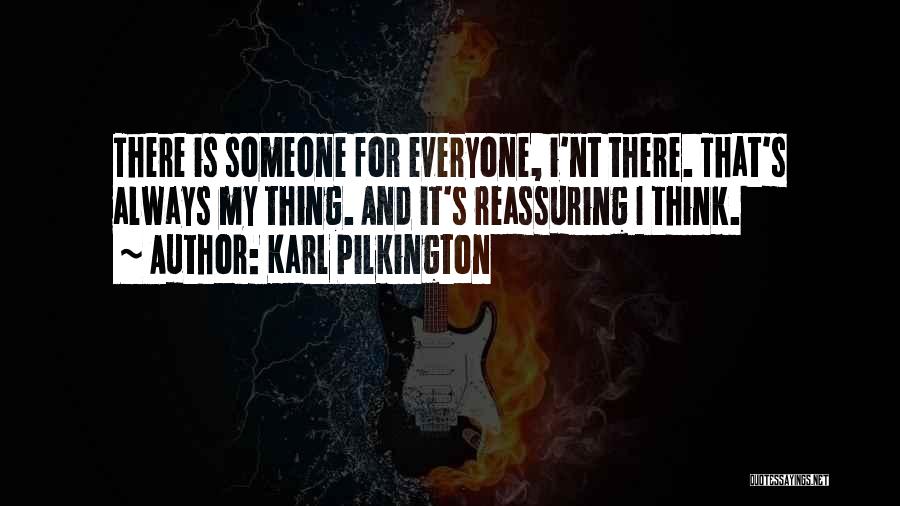 Karl Pilkington Quotes: There Is Someone For Everyone, I'nt There. That's Always My Thing. And It's Reassuring I Think.