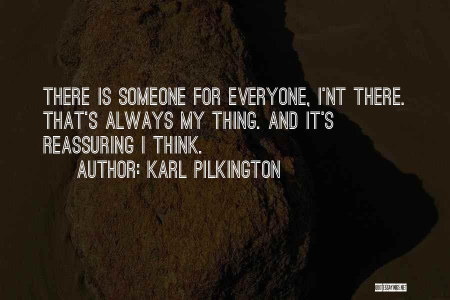Karl Pilkington Quotes: There Is Someone For Everyone, I'nt There. That's Always My Thing. And It's Reassuring I Think.