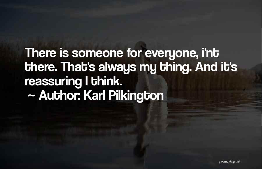 Karl Pilkington Quotes: There Is Someone For Everyone, I'nt There. That's Always My Thing. And It's Reassuring I Think.