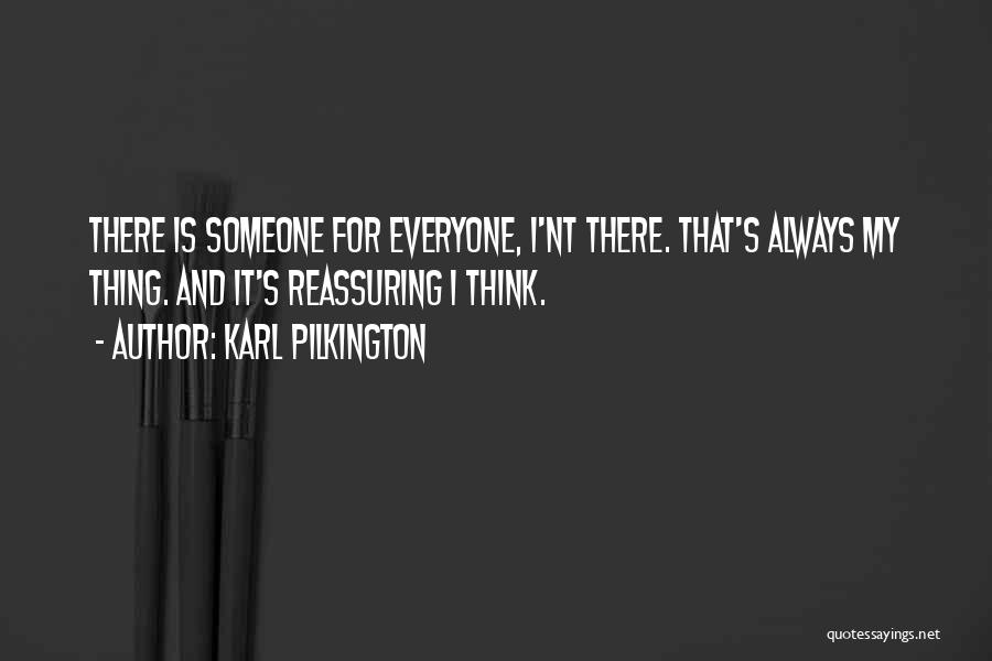 Karl Pilkington Quotes: There Is Someone For Everyone, I'nt There. That's Always My Thing. And It's Reassuring I Think.