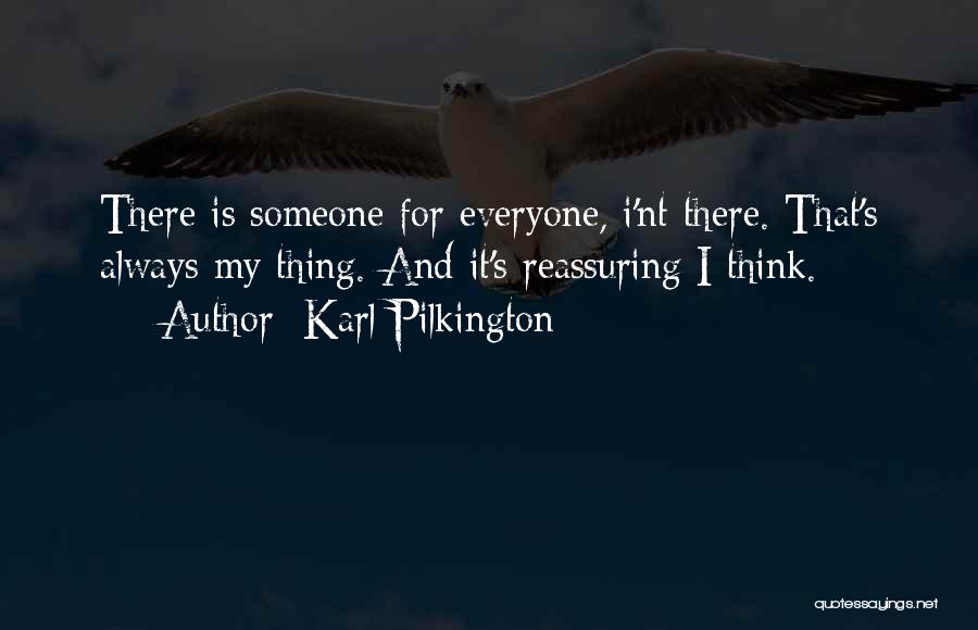 Karl Pilkington Quotes: There Is Someone For Everyone, I'nt There. That's Always My Thing. And It's Reassuring I Think.