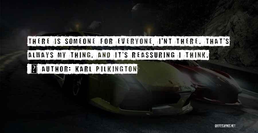 Karl Pilkington Quotes: There Is Someone For Everyone, I'nt There. That's Always My Thing. And It's Reassuring I Think.