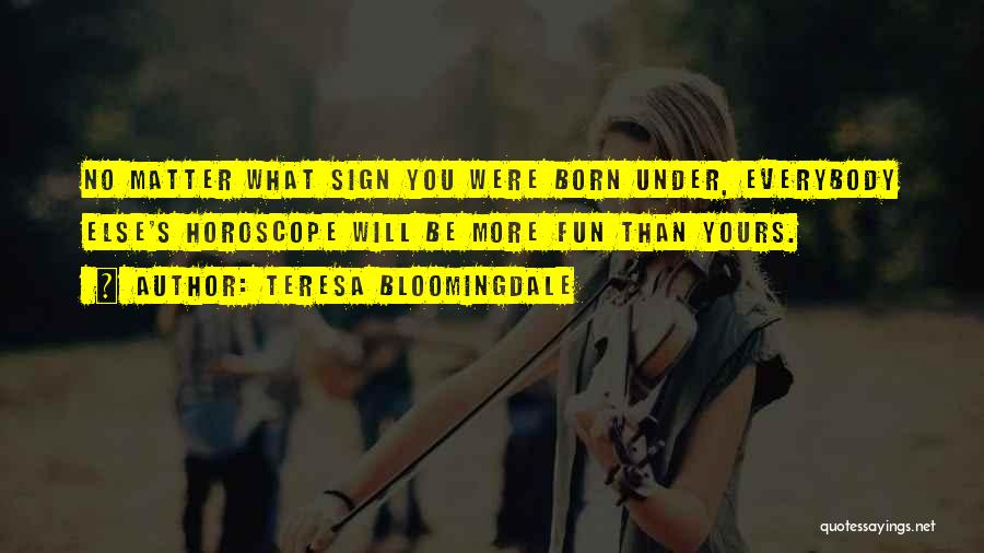 Teresa Bloomingdale Quotes: No Matter What Sign You Were Born Under, Everybody Else's Horoscope Will Be More Fun Than Yours.