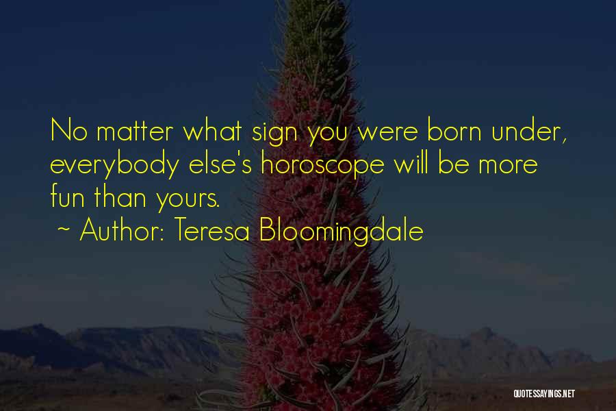 Teresa Bloomingdale Quotes: No Matter What Sign You Were Born Under, Everybody Else's Horoscope Will Be More Fun Than Yours.