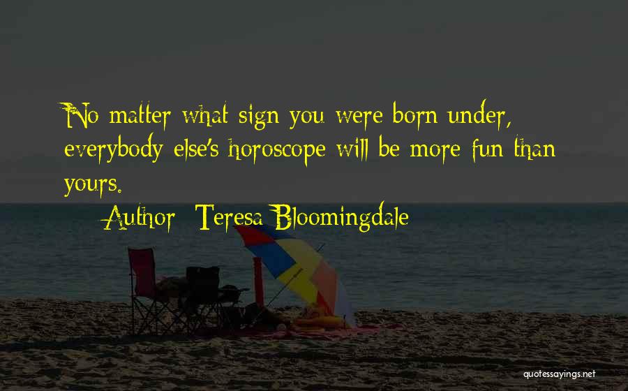 Teresa Bloomingdale Quotes: No Matter What Sign You Were Born Under, Everybody Else's Horoscope Will Be More Fun Than Yours.