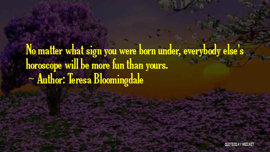 Teresa Bloomingdale Quotes: No Matter What Sign You Were Born Under, Everybody Else's Horoscope Will Be More Fun Than Yours.