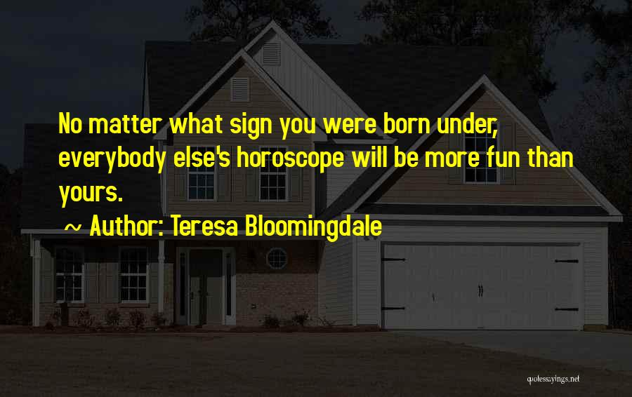 Teresa Bloomingdale Quotes: No Matter What Sign You Were Born Under, Everybody Else's Horoscope Will Be More Fun Than Yours.