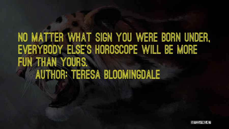 Teresa Bloomingdale Quotes: No Matter What Sign You Were Born Under, Everybody Else's Horoscope Will Be More Fun Than Yours.