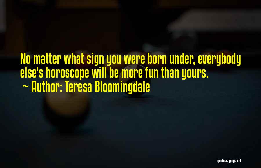 Teresa Bloomingdale Quotes: No Matter What Sign You Were Born Under, Everybody Else's Horoscope Will Be More Fun Than Yours.