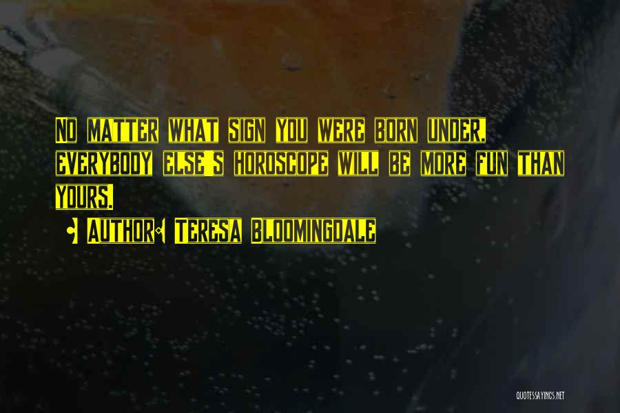 Teresa Bloomingdale Quotes: No Matter What Sign You Were Born Under, Everybody Else's Horoscope Will Be More Fun Than Yours.