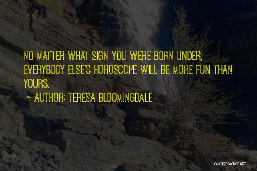 Teresa Bloomingdale Quotes: No Matter What Sign You Were Born Under, Everybody Else's Horoscope Will Be More Fun Than Yours.