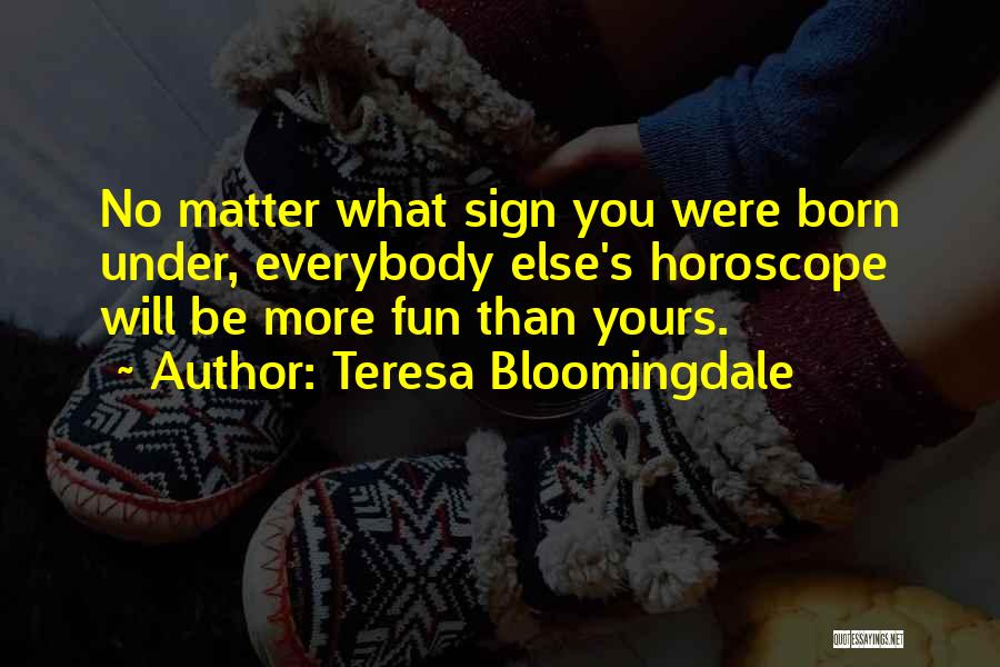 Teresa Bloomingdale Quotes: No Matter What Sign You Were Born Under, Everybody Else's Horoscope Will Be More Fun Than Yours.